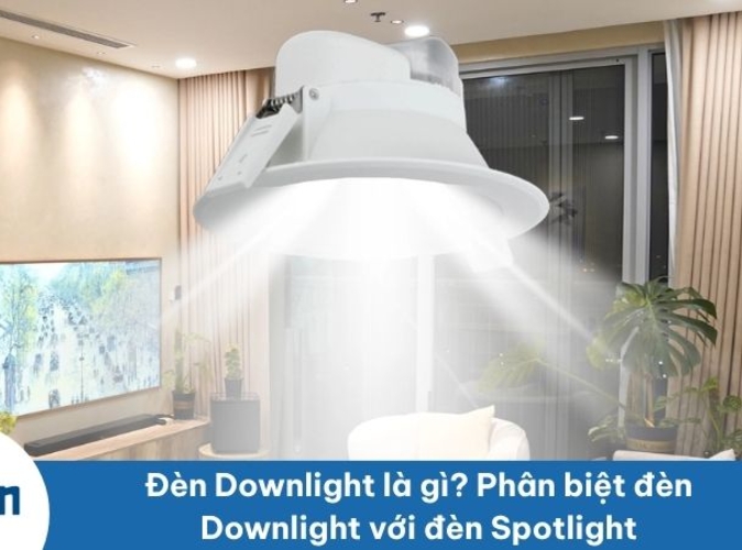 Đèn Downlight là gì? Phân biệt đèn Downlight với đèn Spotlight